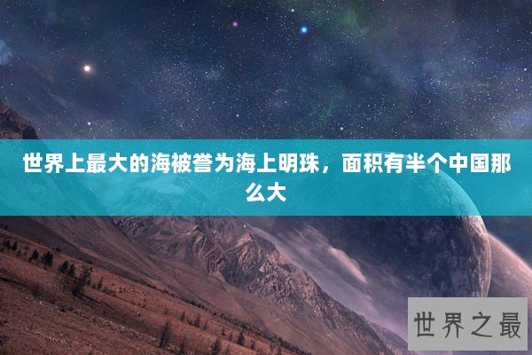 世界上最大的海被誉为海上明珠,面积有半个中国那么大 世界上最大的海被誉为海上明珠,面积有半个中国那么大