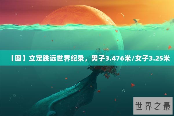 【图】立定跳远世界纪录，男子3.476米/女子3.25米