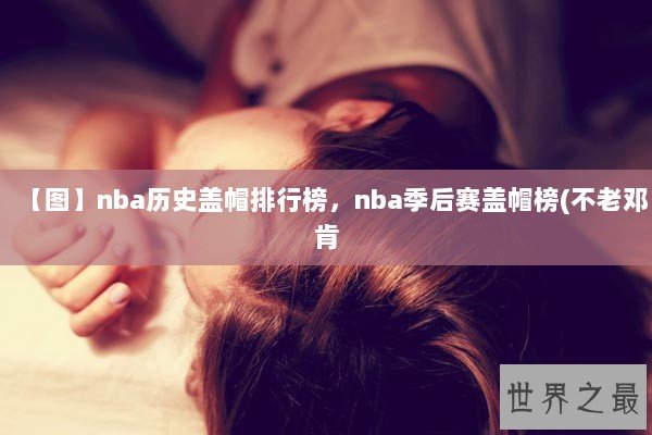 【图】nba历史盖帽排行榜，nba季后赛盖帽榜(不老邓肯