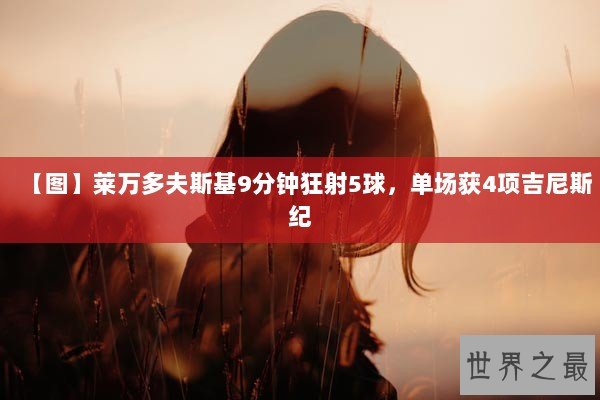 【图】莱万多夫斯基9分钟狂射5球，单场获4项吉尼斯纪