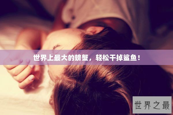 世界上最大的螃蟹，轻松干掉鲨鱼！