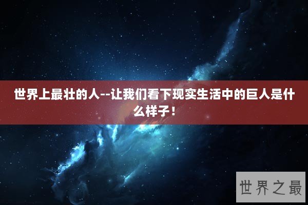 世界上最壮的人--让我们看下现实生活中的巨人是什么样子！
